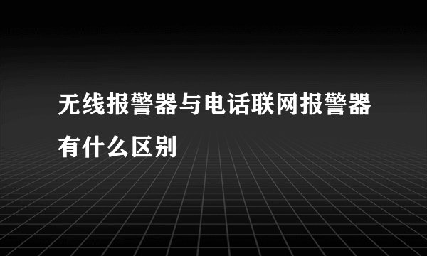 无线报警器与电话联网报警器有什么区别