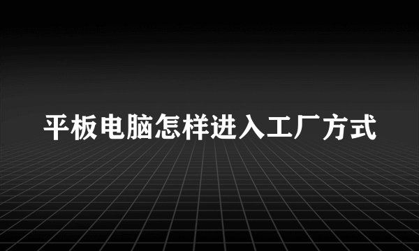 平板电脑怎样进入工厂方式