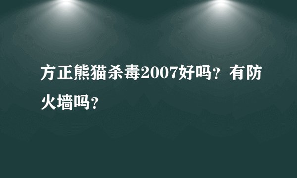 方正熊猫杀毒2007好吗?有防火墙吗?