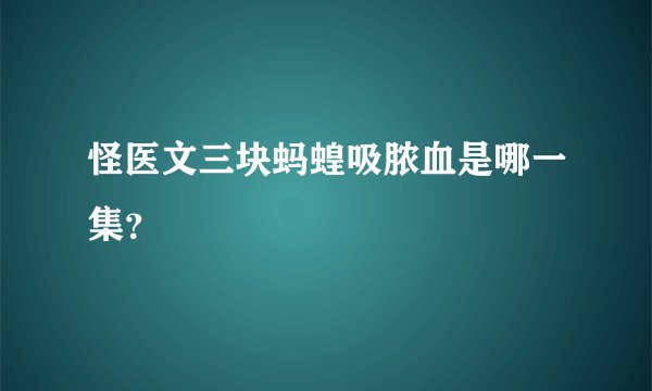 怪医文三块蚂蝗吸脓血是哪一集?