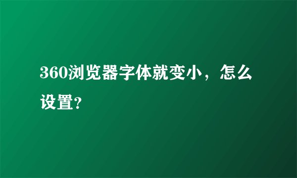 360浏览器字体就变小，怎么设置？