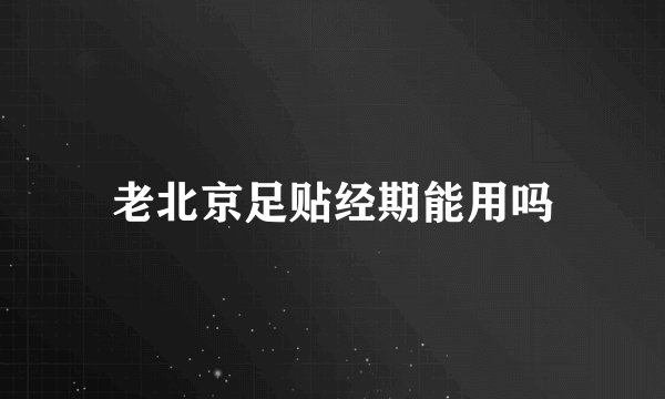 老北京足贴经期能用吗