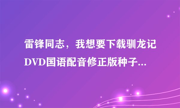 雷锋同志,我想要下载驯龙记DVD国语配音修正版种子的网址谢谢