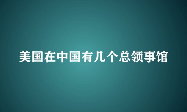 美国在中国有几个总领事馆