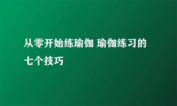 从零开始练瑜伽 瑜伽练习的七个技巧