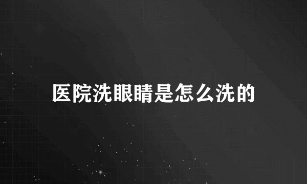 医院洗眼睛是怎么洗的