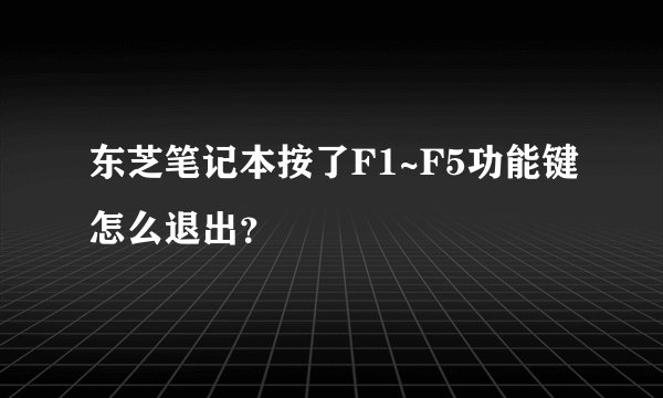 东芝笔记本按了F1~F5功能键怎么退出？