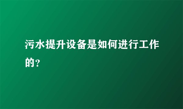 污水提升设备是如何进行工作的？