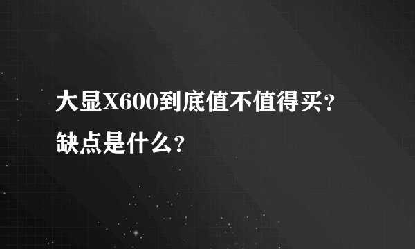 大显X600到底值不值得买？缺点是什么？