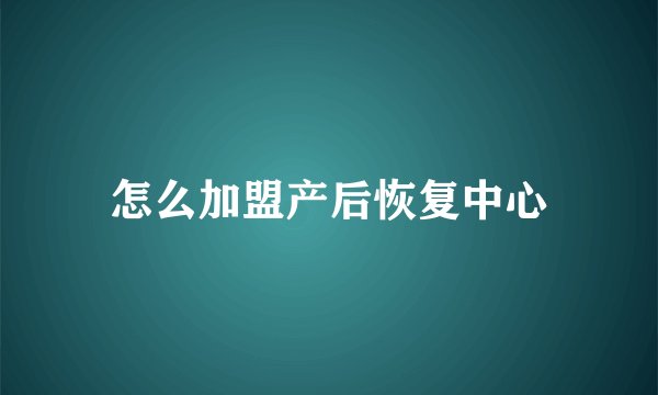 怎么加盟产后恢复中心