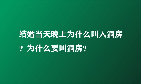 结婚当天晚上为什么叫入洞房？为什么要叫洞房？