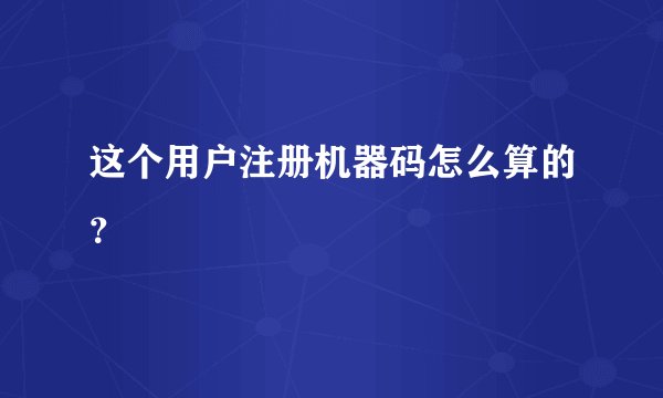 这个用户注册机器码怎么算的？