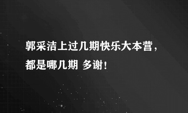 郭采洁上过几期快乐大本营，都是哪几期 多谢！