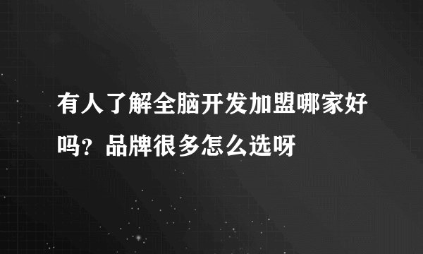 有人了解全脑开发加盟哪家好吗？品牌很多怎么选呀
