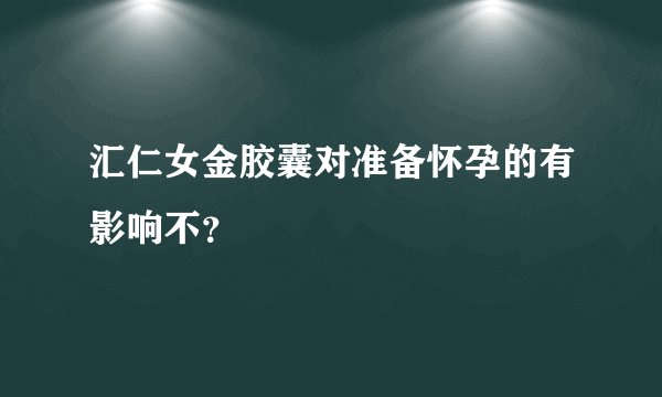 汇仁女金胶囊对准备怀孕的有影响不？