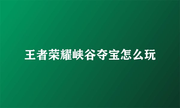 王者荣耀峡谷夺宝怎么玩