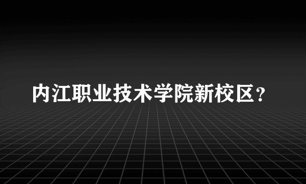 内江职业技术学院新校区？