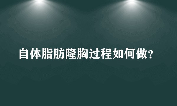 自体脂肪隆胸过程如何做？