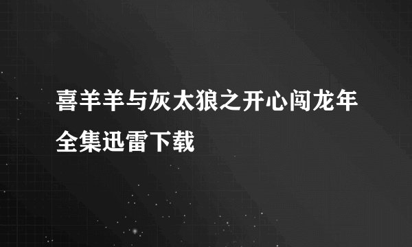 喜羊羊与灰太狼之开心闯龙年全集迅雷下载
