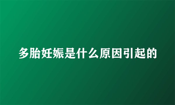 多胎妊娠是什么原因引起的