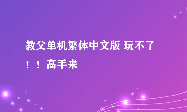 教父单机繁体中文版 玩不了！！高手来
