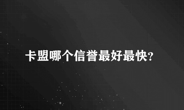 卡盟哪个信誉最好最快?