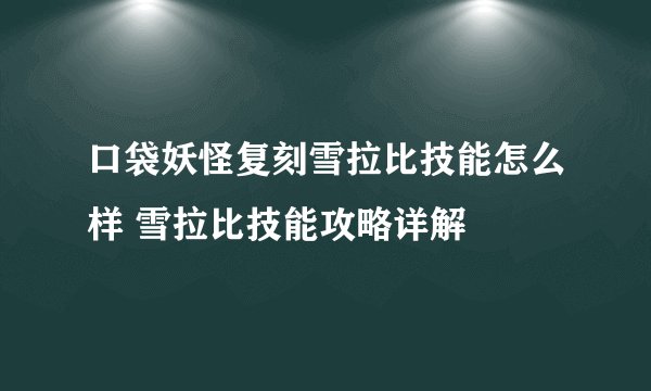 口袋妖怪复刻雪拉比技能怎么样 雪拉比技能攻略详解