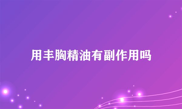 用丰胸精油有副作用吗
