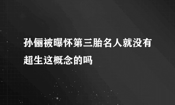 孙俪被曝怀第三胎名人就没有超生这概念的吗