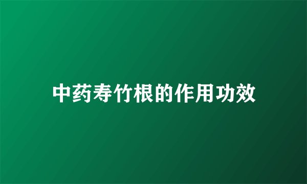 中药寿竹根的作用功效