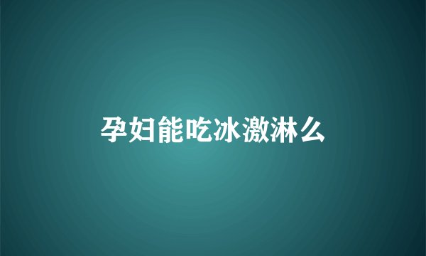 孕妇能吃冰激淋么