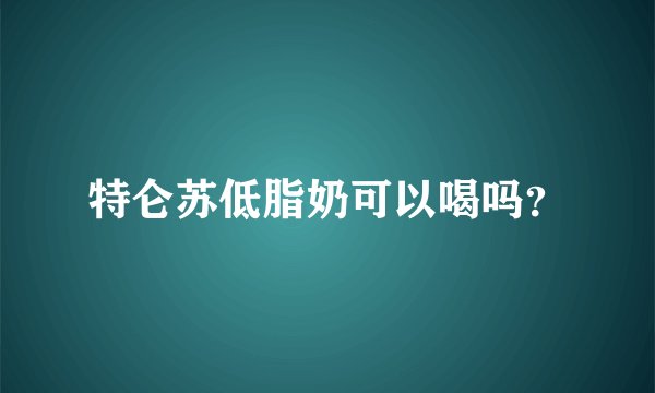 特仑苏低脂奶可以喝吗?