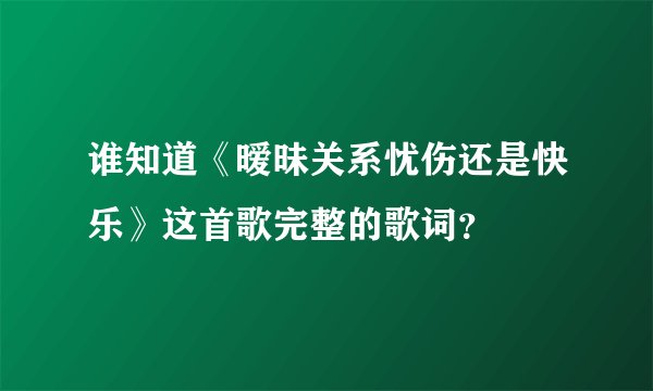 谁知道《暧昧关系忧伤还是快乐》这首歌完整的歌词？