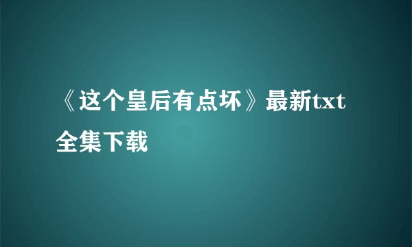 《这个皇后有点坏》最新txt全集下载