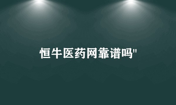 恒牛医药网靠谱吗