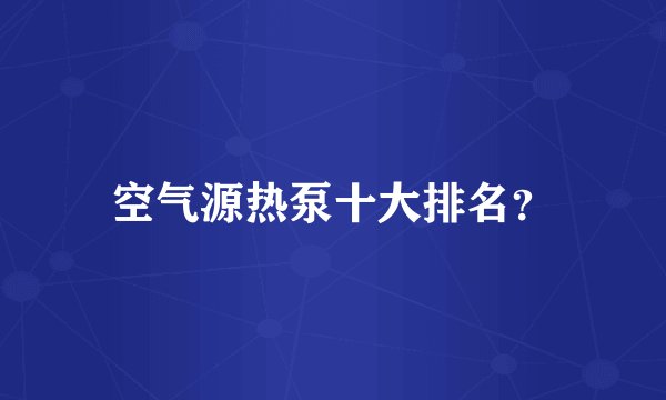 空气源热泵十大排名？