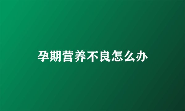 孕期营养不良怎么办