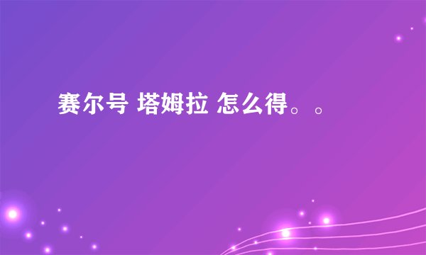 赛尔号 塔姆拉 怎么得。。