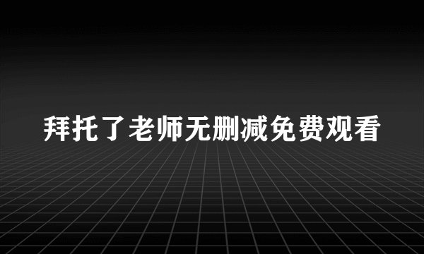 拜托了老师无删减免费观看