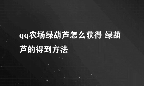 qq农场绿葫芦怎么获得 绿葫芦的得到方法