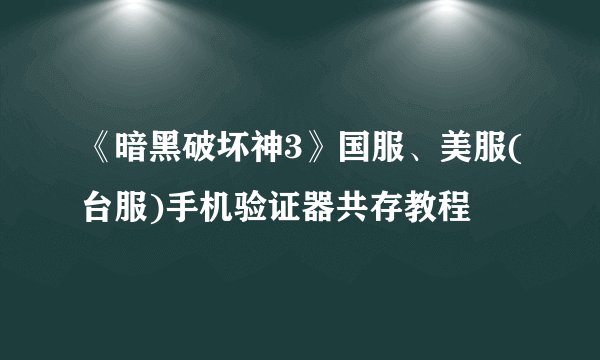 《暗黑破坏神3》国服、美服(台服)手机验证器共存教程