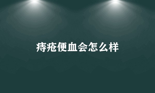 痔疮便血会怎么样