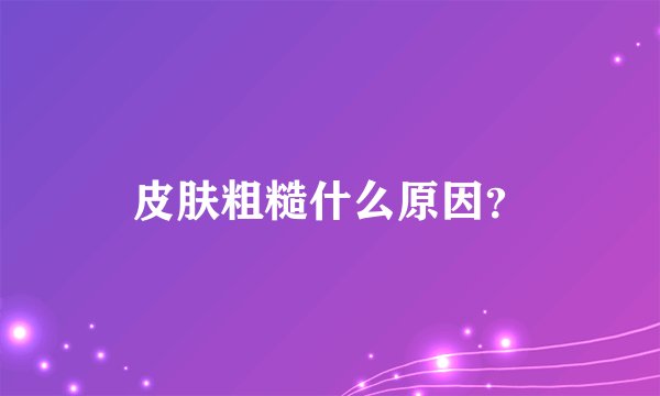 皮肤粗糙什么原因?