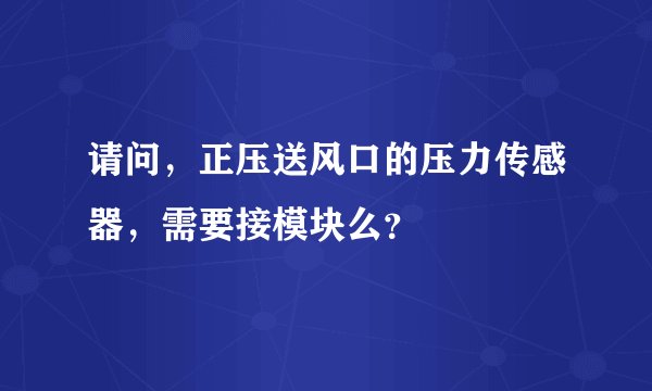 请问,正压送风口的压力传感器,需要接模块么?