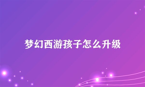 梦幻西游孩子怎么升级