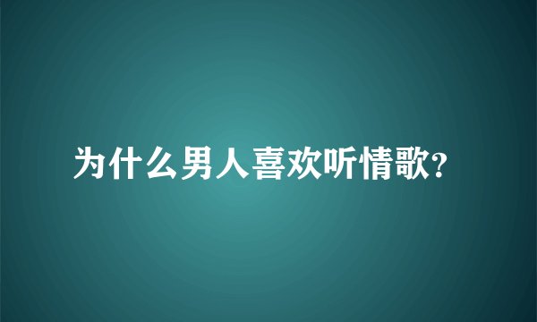 为什么男人喜欢听情歌？