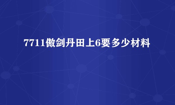 7711傲剑丹田上6要多少材料