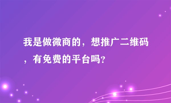 我是做微商的,想推广二维码,有免费的平台吗?