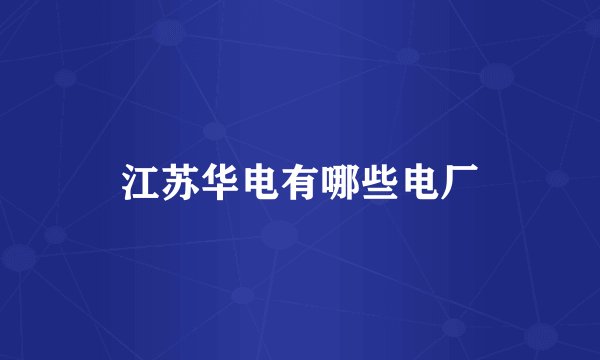 江苏华电有哪些电厂