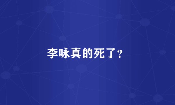 李咏真的死了？